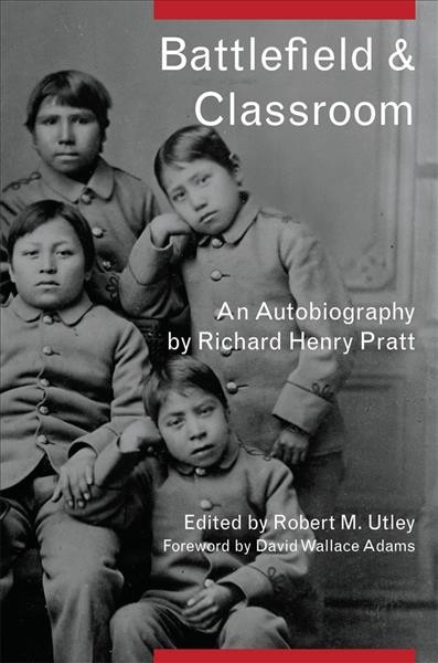 Battlefield and classroom : four decades with the American Indian, 1867-1904 / by Richard Henry Pratt ; edited and with an introduction by Robert M. Utley ; foreword by David Wallace Adams.