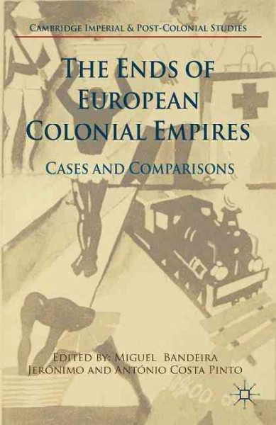 The ends of European colonial empires : cases and comparisons / edited by Miguel Bandeira Jerónimo, Institute of Social Sciences, University of Lisbon, Portugal and António Costa Pinto, Institute of Social Sciences, University of Lisbon, Portugal.