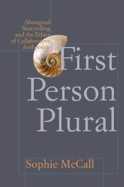 First person plural : Aboriginal storytelling and the ethics of collaborative authorship / Sophie McCall.