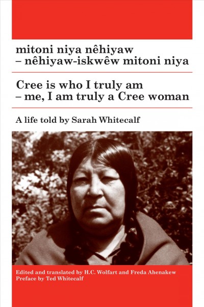 Mitoni niya nêhiyaw - nêhiyaw-iskwêw mitoni niya = Cree is who I truly am - me, I am truly a Cree woman / a life told by Sarah Whitecalf ; edited and translated by H.C. Wolfart and Freda Ahenakew ; with a preface and photographs by Ted Whitecalf.