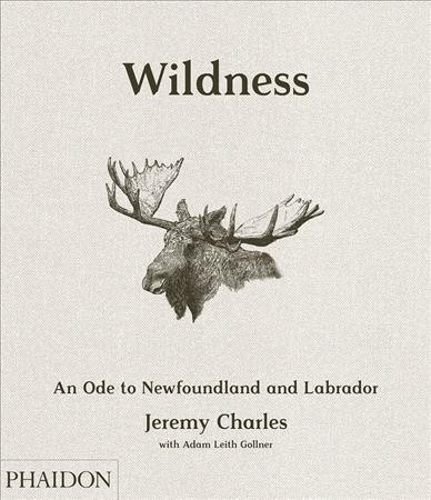 Wildness : an ode to Newfoundland and Labrador / Jeremy Charles with Adam Leigh Gollner; photographs by John Cullen.