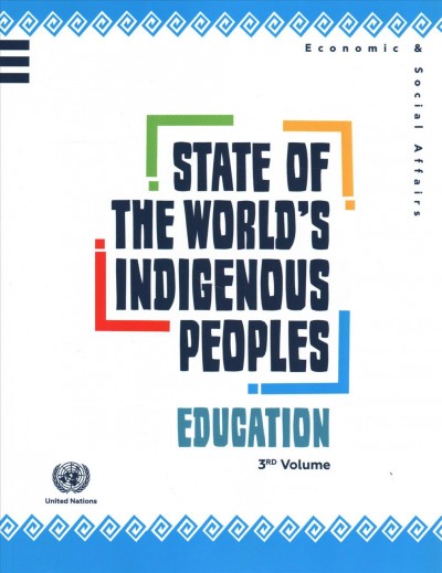 State of the world's indigenous peoples : education : 3rd volume / Department of Economic and Social Affairs, Division for Social Policy and Development, Secretariat of the Permanent Forum on Indigenous Issues.
