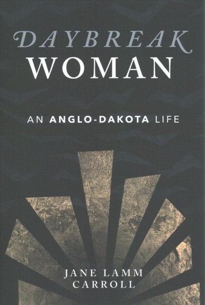 Daybreak Woman : an Anglo-Dakota life / Jane Lamm Carroll.