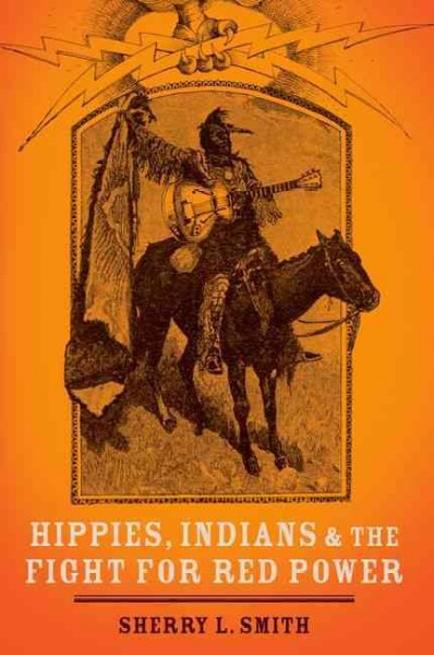 Hippies, Indians, and the fight for red power / Sherry L. Smith.