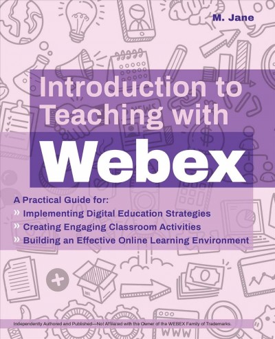 Introduction to teaching with Webex : a practical guide for: implementing digital education strategies, creating engaging classroom activities, building an effective online learning environment / M. Jane.