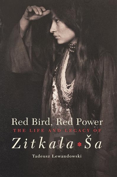 Red bird, red power : the life and legacy of Zitkala-Ša / Tadeusz Lewandowski.