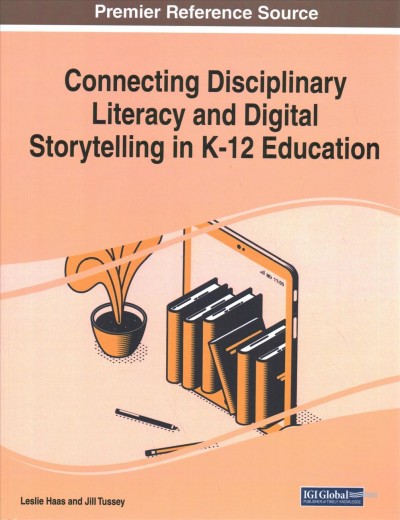 Connecting disciplinary literacy and digital storytelling in K-12 education / [edited by] Leslie Haas, Jill Tussey.