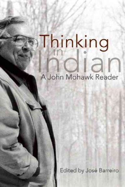 Thinking in Indian : a John Mohawk reader / edited by José Barreiro.