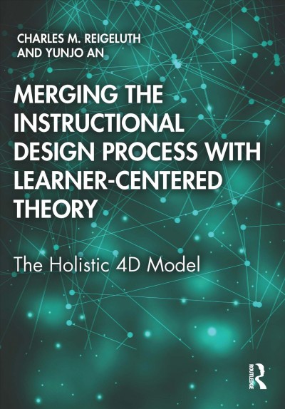Merging the instructional design process with learner-centered theory : the holistic 4D model / Charles M. Reigeluth and Yunjo An.