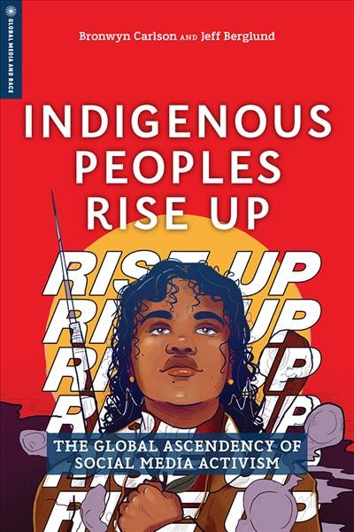 Indigenous peoples rise up : the global ascendency of social media activism / edited by Bronwyn Carlson and Jeff Berglund.