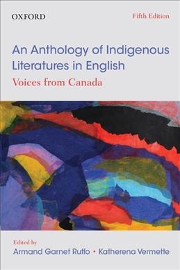 An anthology of Indigenous literatures in English : voices from Canada / edited by Armand Garnet Ruffo, Katherena Vermette, Daniel David Moses, Terry Goldie.