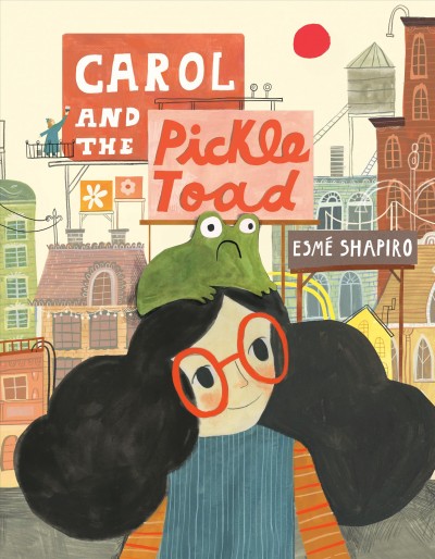 Carol and the pickle-toad / by Esmé Shapiro.