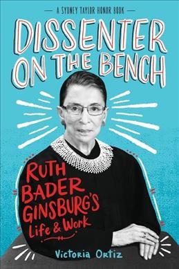 Dissenter on the bench : Ruth Bader Ginsburg's life and work / by Victoria Ortiz.