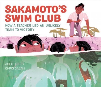 Sakamoto's swim club : how a teacher led an unlikely team to victory / written by Julie Abery ; illustrated by Chris Sasaki.