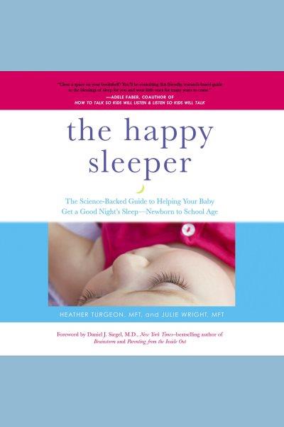 The happy sleeper [electronic resource] : The science-backed guide to helping your baby get a good night's sleep-newborn to school age. Heather Turgeon.
