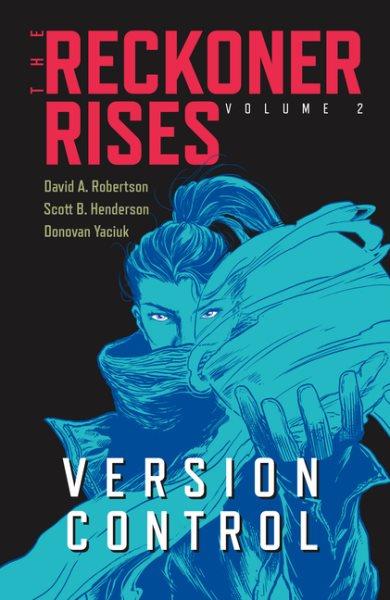 The Reckoner rises. Volume 2, Version control / story, David A. Robertson ; art, Scott B. Henderson ; colours, Donovan Yaciuk ; letters, Andrew Thomas.