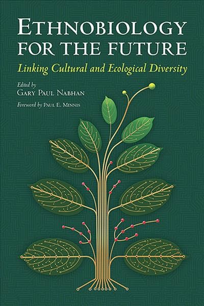 Ethnobiology for the future : linking cultural and ecological diversity / edited by Gary Paul Nabhan ; foreword by Paul E. Minnis ; with drawings by Paul Mirocha.
