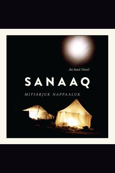 Sanaaq : an Inuit novel / by Mitiarjuk Nappaaluk.