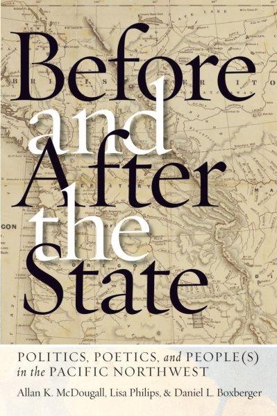 Before and after the state : politics, poetics, and people(s) in the Pacific Northwest / Allan K. McDougall, Lisa Philips, and Daniel L. Boxberger.