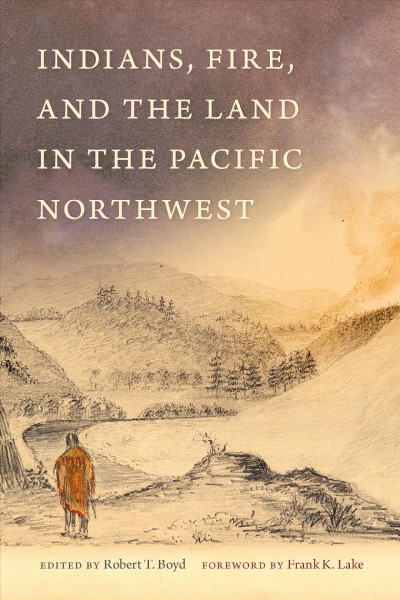 Indians, fire, and the land in the Pacific Northwest / edited by Robert T. Boyd ; foreword by Frank K. Lake.