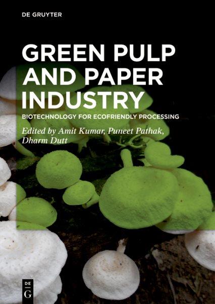 Green pulp and paper industry : biotechnology for ecofriendly processing / edited by Amit Kumar, Puneet Pathak, Dharm Dutt.
