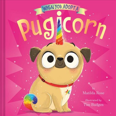 When you adopt a pugicorn / by Matilda Rose ; illustrated by Tim Budgen.