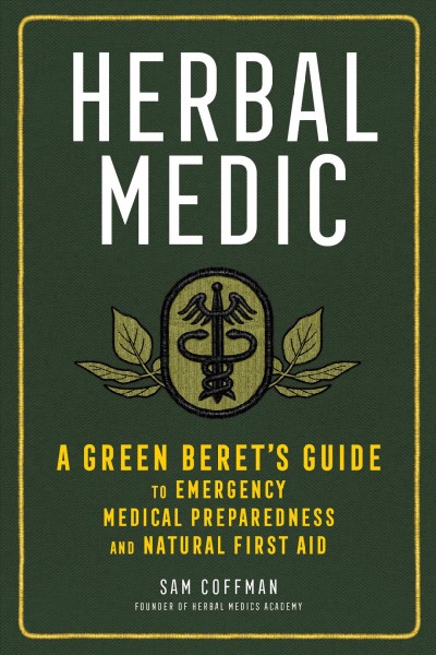 Herbal medic : a Green Beret's guide to emergency medical preparedness and natural first aid / Sam Coffman.