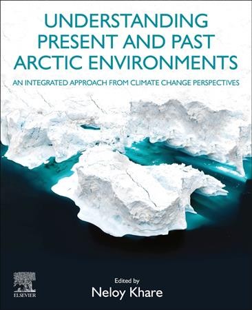 Understanding present and past arctic environments : an integrated approach from climate change perspectives / edited by Neloy Khare.