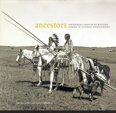 Ancestors : Indigenous peoples of Western Canada in historic photographs / Sarah Carter and Inez Lightning.
