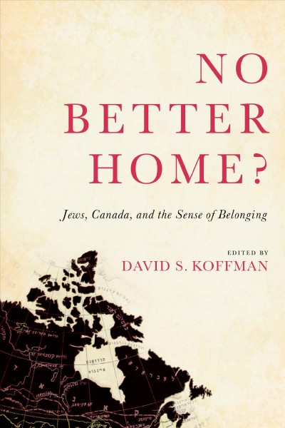 No better home? : Jews, Canada, and the sense of belonging / edited by David S. Koffman.