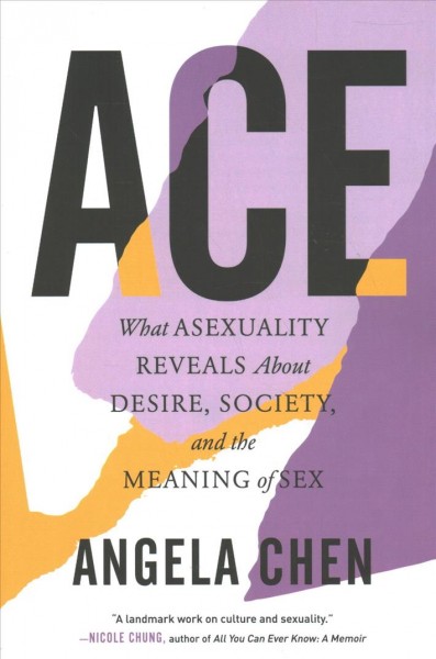 Ace : what asexuality reveals about desire, society, and the meaning of sex / Angela Chen.