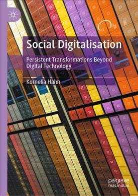 Social digitalisation : persistent transformations beyond digital technology / Kornelia Hahn.