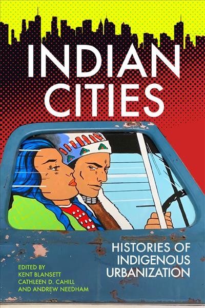 Indian cities : histories of Indigenous urbanization / edited by Kent Blansett, Cathleen D. Cahill, and Andrew Needham.