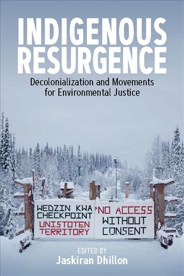 Indigenous resurgence : decolonialization and movements for environmental justice / edited by Jaskiran Dhillon.
