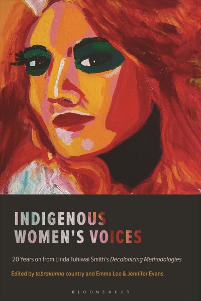 Indigenous women's voices : 20 years on from Linda Tuhiwai Smith's Decolonizing methodologies / edited by tebrakunna country and Emma Lee & Jennifer Evans.