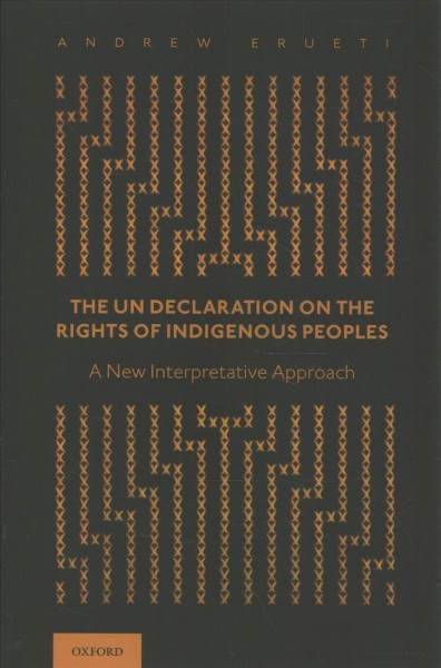 The UN Declaration on the Rights of Indigenous Peoples : a new interpretative approach / Andrew Erueti.