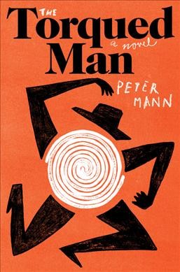 The torqued man : a novel / Peter Mann.