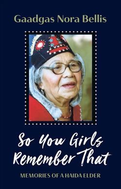 So you girls remember that : memories of a Haida elder / Gaadgas Nora Bellis, with Jenny Nelson.