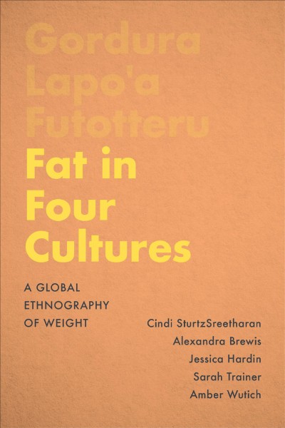 Fat in four cultures : a global ethnography of weight / Cindi Sturtz Sreetharan, Alexandra Brewis, Jessica Hardin, Sarah Trainer, Amber Wutich.