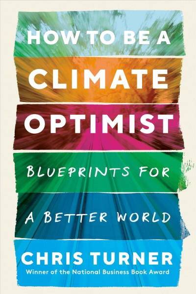 How to be a climate optimist : blueprints for a better world / Chris Turner.