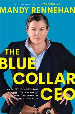 The blue collar CEO : my gutsy journey from rookie contractor to multi-millionaire construction boss / Mandy Rennehan.