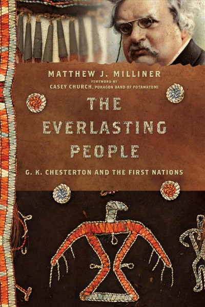 The everlasting people : G.K. Chesterton and the First Nations / Matthew J. Milliner ; foreword by Casey Church.