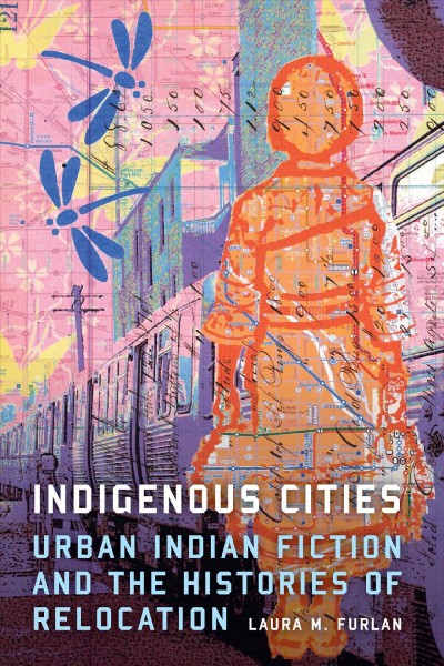 Indigenous cities : urban Indian fiction and the histories of relocation / Laura M. Furlan.