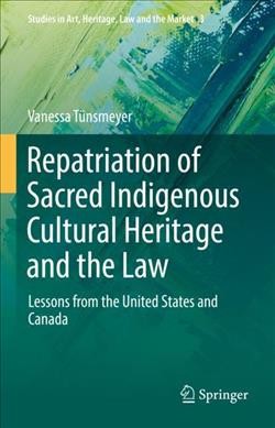 Repatriation of sacred indigenous cultural heritage and the law : lessons from the United States and Canada / Vanessa Tünsmeyer.