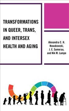 Transformations in queer, trans, and intersex health and aging / Alexandra C.H. Nowakowski, J.E. Sumerau and Nik M. Lampe.
