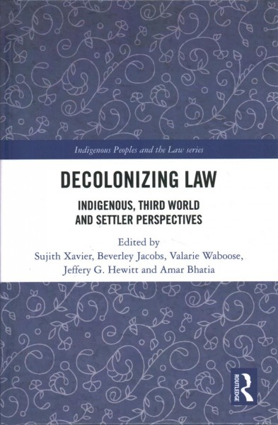 Decolonizing law : Indigenous, third world and settler perspectives / edited by Sujith Xavier, Beverley Jacobs, Valarie Waboose, Jeffery G. Hewitt and Amar Bhatia.