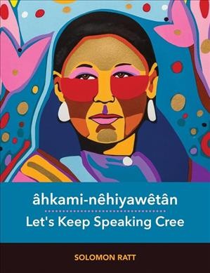 Âhkami-nêhiyawêtân = Let's keep speaking Cree / Solomon Ratt.