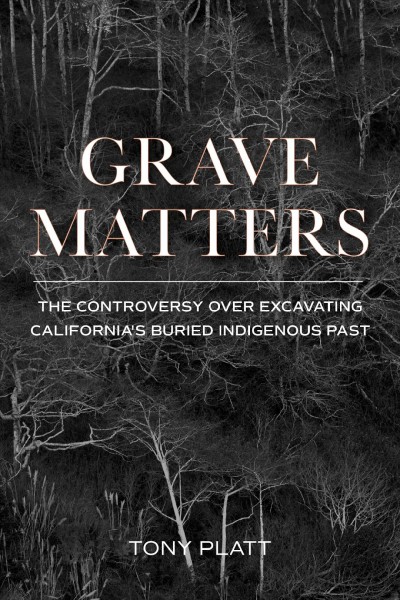 Grave matters : the controversy over excavating California's buried Indigenous past / Tony Platt.