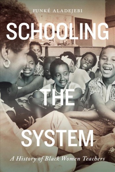 Schooling the system : a history of Black women teachers / Funké Aladejebi.