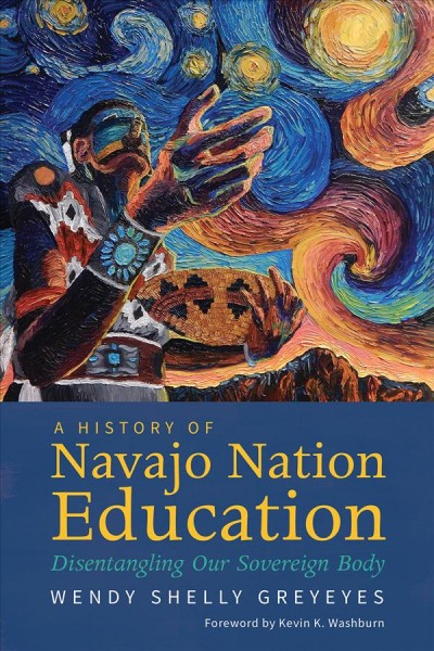 A history of Navajo Nation education : disentangling our sovereign body / Wendy Shelly Greyeyes ; foreword by  Kevin K. Washburn.